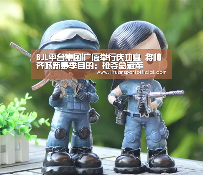 BJL平台集团|广厦举行庆功宴 将帅齐喊新赛季目的:抢夺总冠军(图1) BJL平台中国
